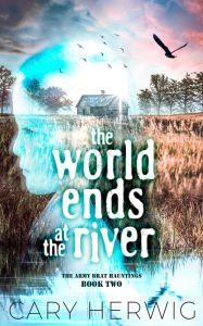 Title: The World Ends at the River (Army Brat Hauntings, #2), Author: Cary Herwig