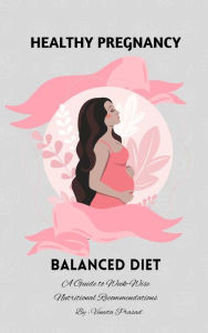 Title: Healthy Pregnancy : Balanced Diet, A Guide to Week-wise Nutritional Recommendations, Author: Vineeta Prasad