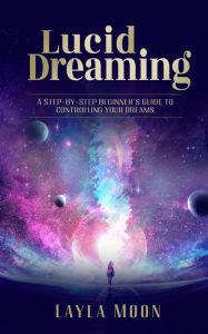 Title: Lucid Dreaming: A Step-By-Step Beginners Guide to Controlling Your Dreams (Spiritual Growth, #1), Author: Layla Moon
