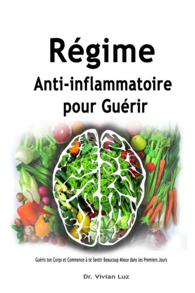 Régime Anti-inflammatoire pour Guérir: Guéris ton Corps et Commence à te Sentir Beaucoup Mieux dans les Premiers Jours