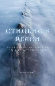 Title: Cthulhu's Reach: Lovecraftian Horror on the Ocean Floor, Author: Sean Benoit