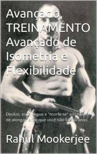 Title: Treinamento Avançado de Isometria e Flexibilidade, Author: Rahul Mookerjee