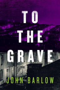 Title: To the Grave (Joe Romano crime thrillers, #2), Author: John Barlow