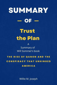 Title: Summary of Trust the Plan by Will Sommer: The Rise of QAnon and the Conspiracy That Unhinged America, Author: Willie M. Joseph