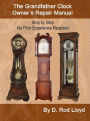 The Grandfather Clock Owner?s Repair Manual, Step by Step No Prior Experience Required (Clock Repair you can Follow Along)