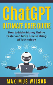 Title: ChatGPT Ultimate User Guide - How to Make Money Online Faster and More Precise Using AI Technology, Author: Maximus Wilson