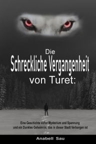 Title: Die Schreckliche Vergangenheit von Turet: Eine Geschichte voller Mysterium und Spannung und ein Dunkles Geheimnis, das in dieser Stadt Verborgen ist, Author: Anabell Sau