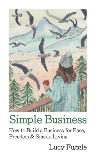 Simple Business: How to Build a Business for Ease, Freedom & Simple Living