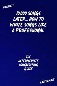 Title: The Intermediate Songwriting Guide (10,000 Songs Later... How to Write Songs Like a Professional, #2), Author: Carter Cook