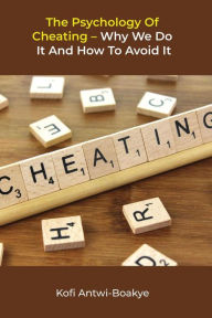 Title: The Psychology Of Cheating - Why We Do It And How To Avoid It, Author: Kofi Antwi - Boakye