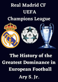 Title: Real Madrid CF UEFA Champions League - The History of the Greatest Dominance in European Football, Author: Ary S.