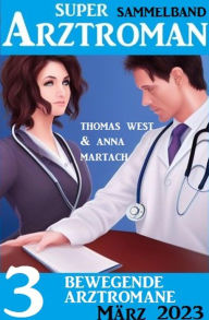 Title: 3 Bewegende Arztromane März 2023: Super Arztroman Sammeband, Author: Anna Martach
