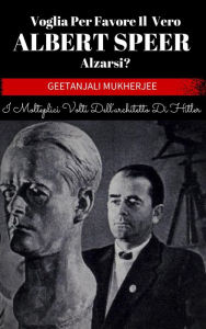 Title: Voglia Per Favore Il Vero Albert Speer Alzarsi? I Molteplici Volti Dell'architetto Di Hitler, Author: Geetanjali Mukherjee