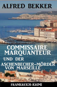 Title: Commissaire Marquanteur und der Aschenbecher-Mörder von Marseille: Frankreich Krimi, Author: Alfred Bekker