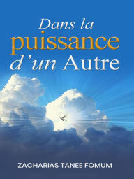 Title: Dans la Puissance d'un Autre (la Vie Remplie de L'Esprit, #1), Author: Zacharias Tanee Fomum