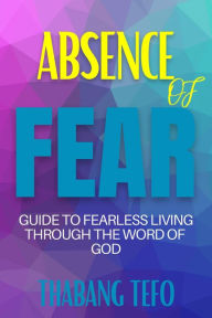 Title: Absence Of Fear: Guide To Fearless Living Through The Word Of God, Author: Thabang Tefo