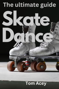 Title: Skate Dance The Ultimate Guide, Author: Thomas Acey