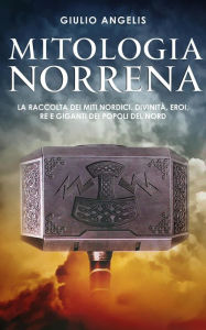 Title: Mitologia Norrena: La raccolta dei Miti nordici. Divinità, Eroi, Re e Giganti dei popoli del nord., Author: Giulio Angelis