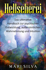 Title: Hellseherei: Das ultimative Handbuch zur psychischen Entwicklung, außersinnlichen Wahrnehmung und Intuition, Author: Mari Silva