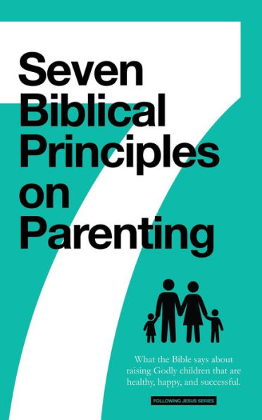 7 Biblical Principles on Parenting: What the Bible says about Raising Godly Children that are Healthy, Happy, and Successful (Marriage & Parenting Collection)