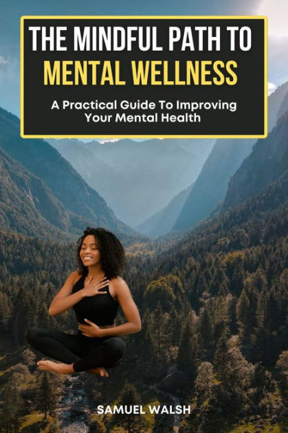 The Mindful Path to Mental Wellness, A Practical Guide to Improving ...