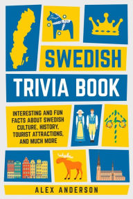 Title: Swedish Trivia Book: Interesting and Fun Facts About Swedish Culture, History, Tourist Attractions, and Much More (Scandinavian Trivia Books, #1), Author: Alex Anderson