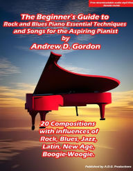 Title: The Beginner's Guide to Rock and Blues Piano: Essential Techniques and Songs for the Aspiring Pianist, Author: Andrew D. Gordon