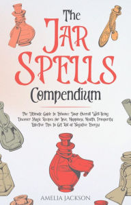 Title: The Jar Spells Compendium: The Ultimate Guide to Enhance Your Overall Well-Being. Discover Magic Recipes for Love, Happiness, Health, Prosperity. Effective Tips to Get Rid of Negative Energy, Author: Amelia Jackson