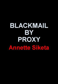 Title: Blackmail by Proxy, Author: Annette Siketa