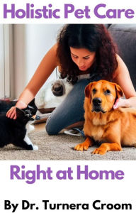 Title: Holistic Pet Care Right at Home, Author: Dr. Turnera Croom