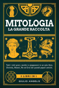 Title: Mitologia, la grande raccolta: Tutti i miti greci, nordici e giapponesi in un solo libro. Divinità, Mostri, Re ed Eroi dei grandi popoli antichi. Include Mitologia Greca, Norrena e Giapponese, Author: Giulio Angelis