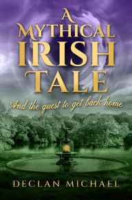 Title: A Mythical Irish Tale - And The Quest To Get Back Home, Author: Declan Michael