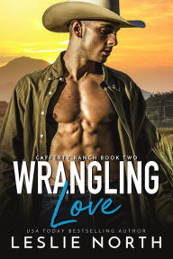 Title: Wrangling Love (Cafferty Ranch, #2), Author: Leslie North