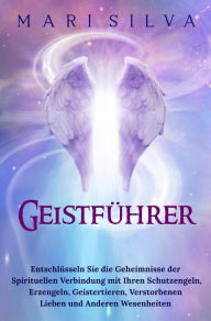 Title: Geistführer: Entschlüsseln Sie die Geheimnisse der spirituellen Verbindung mit Ihren Schutzengeln, Erzengeln, Geistertieren, verstorbenen Lieben und anderen Wesenheiten, Author: Mari Silva