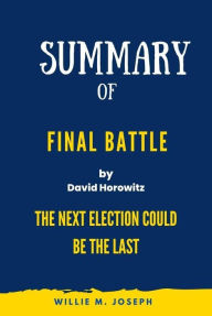 Title: Summary of Final Battle By David Horowitz: THE NEXT ELECTION COULD BE THE LAST, Author: Willie M. Joseph