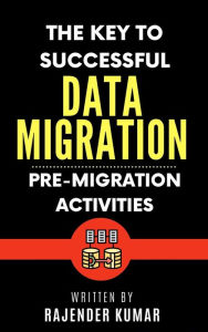 Title: The Key to Successful Data Migration: Pre-Migration Activities, Author: Rajender Kumar