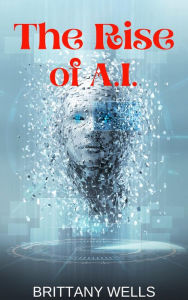 Title: The Rise of A.I., Author: Brittany Wells