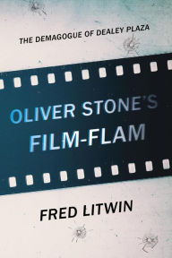 Title: Oliver Stone's Film-Flam: The Demagogue of Dealey Plaza, Author: Fred Litwin