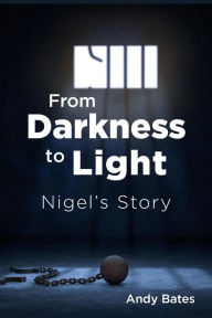 Title: From Darkness to Light: Nigel's Story, Author: Andy Bates