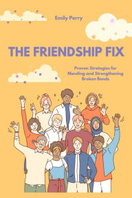 Title: The Friendship Fix: Proven Strategies for Mending and Strengthening Broken Bonds, Author: Emily Perry