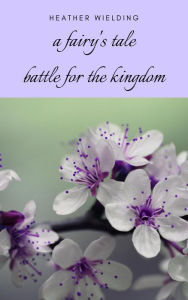 Title: A Fairy's Tale: Battle for the Kingdom, Author: Heather Wielding