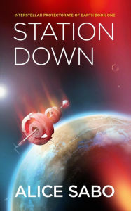 Title: Station Down (Interstellar Protectorate of Earth, #1), Author: Alice Sabo