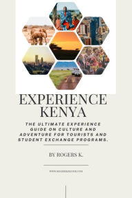 Title: Experience Kenya: the Ultimate Experience Guide on Culture and Adventure for Tourists and Student Exchange Programs, Author: Rogers.k