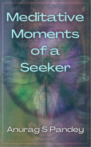 Title: Meditative Moments of a Seeker, Author: Anurag Pandey