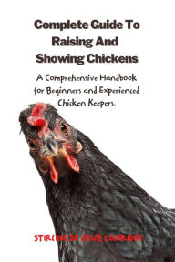 Title: The Complete Guide To Raising And Showing Chickens:A Comprehensive Handbook For Beginners And Experienced Chicken Keepers (Raising Chickens), Author: Stirling De Cruz Coleridge