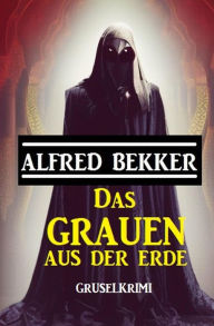 Title: Das Grauen aus der Erde: Gruselkrimi, Author: Alfred Bekker