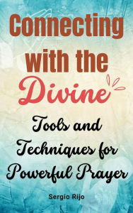 Title: Connecting with the Divine: Tools and Techniques for Powerful Prayer, Author: SERGIO RIJO