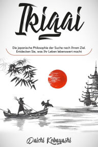 Title: Ikigai: Die japanische Philosophie der Suche nach Ihrem Ziel. Entdecken Sie, was Ihr Leben lebenswert macht, Author: Daichi Kobayashi