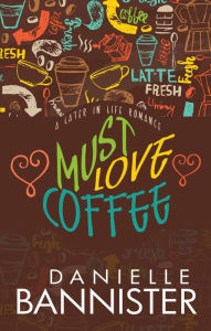 Title: Must Love Coffee (Later-In-Life Romance), Author: Danielle Bannister