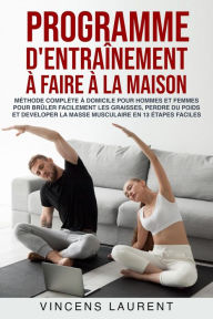 Title: Programme d'entraînement à faire à la maison: méthode complète à domicile pour hommes et femmes pour brûler facilement les graisses, perdre du poids et developer la masse musculaire, Author: Vincens Laurent